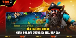 Bắn Cá Long Vương - Khám Phá Đại Dương Kỳ Thú Hấp Dẫn