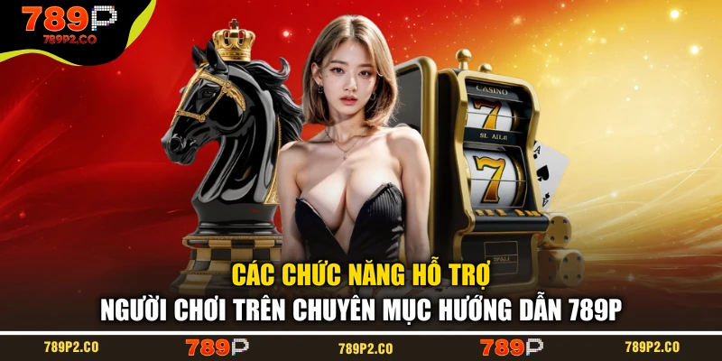 Các chức năng hỗ trợ người chơi trên chuyên mục hướng dẫn 789P