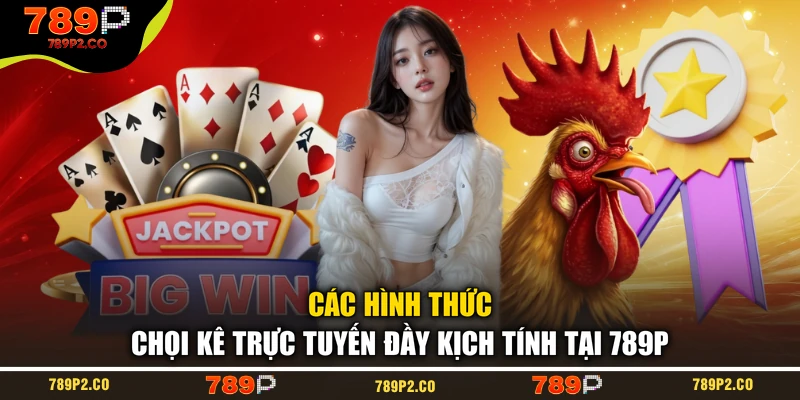Các hình thức chọi kê trực tuyến đầy kịch tính tại 789P