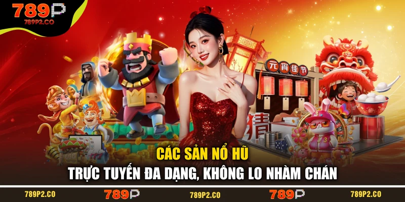 Các sảnh nổ hũ trực tuyến đa dạng, không lo nhàm chán