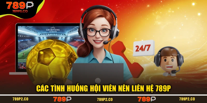 Các tình huống hội viên nên liên hệ 789P