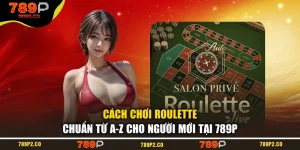 Cách Chơi Roulette Chuẩn Từ A-Z Cho Người Mới Tại 789P