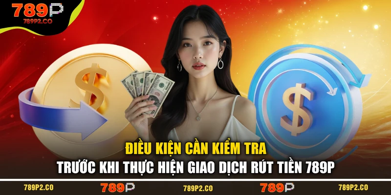 Điều kiện cần kiểm tra trước khi thực hiện giao dịch rút tiền 789P