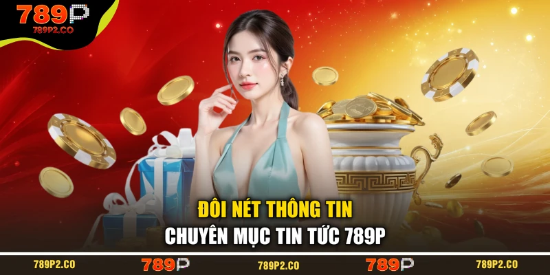 Đôi nét thông tin chuyên mục tin tức 789P