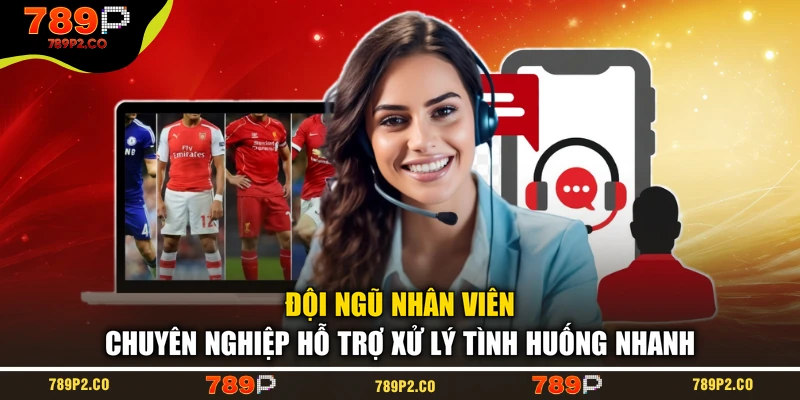 Đội ngũ nhân viên chuyên nghiệp hỗ trợ xử lý tình huống nhanh