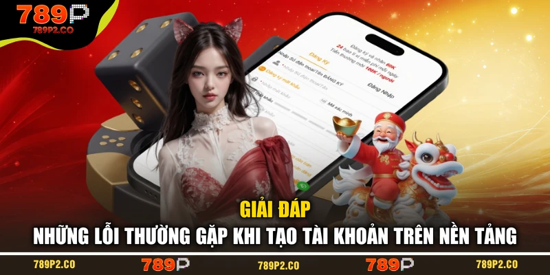 Giải đáp những lỗi thường gặp khi tạo tài khoản trên nền tảng