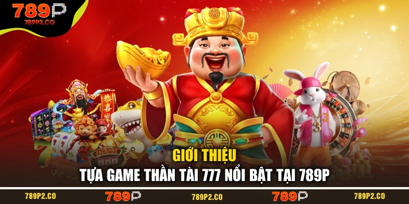 Giới thiệu tựa game Thần Tài 777 nổi bật tại 789P