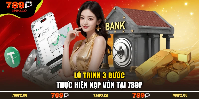 Lộ trình 3 bước thực hiện nạp vốn tại 789P