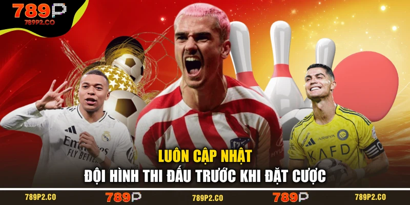 Luôn cập nhật đội hình thi đấu trước khi đặt cược
