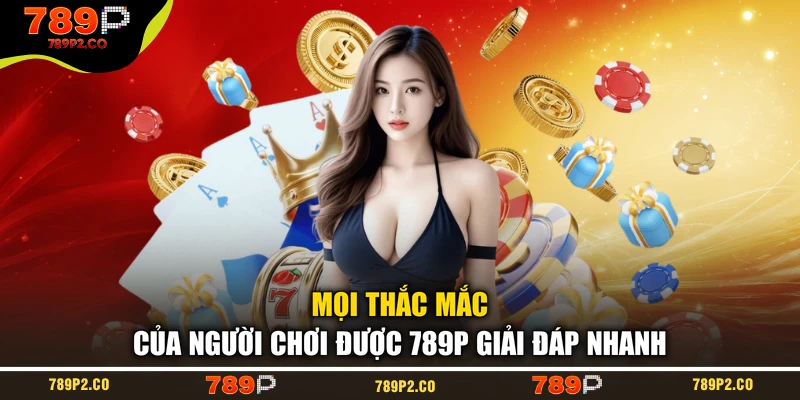 Mọi thắc mắc của người chơi được 789P giải đáp nhanh