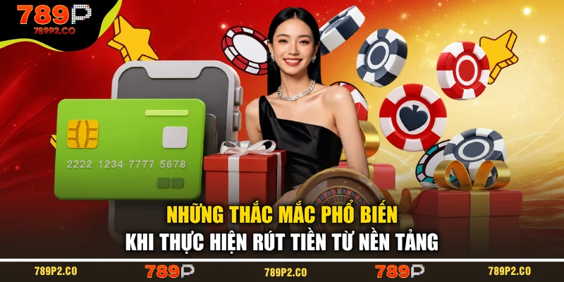 Những thắc mắc phổ biến khi thực hiện rút tiền từ nền tảng