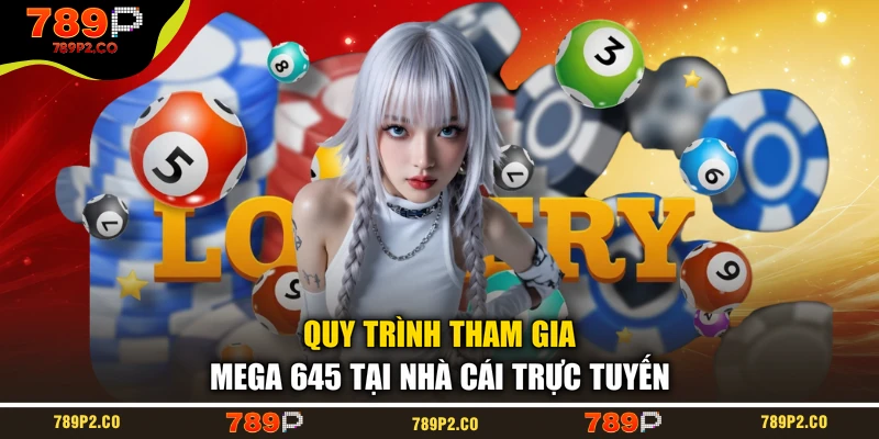Quy trình tham gia Mega 645 tại nhà cái trực tuyến
