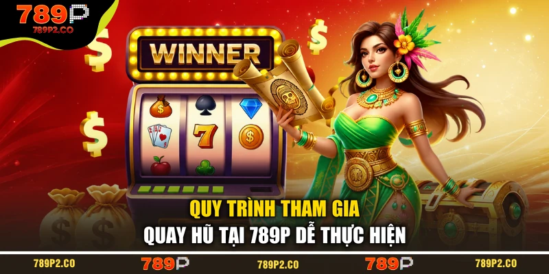 Quy trình tham gia quay hũ tại 789P dễ thực hiện