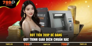 Rút Tiền 789P Dễ Dàng - Quy Trình Giao Dịch Chuẩn Xác