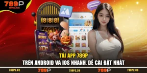 Tải App 789P Trên Android Và iOS Nhanh, Dễ Cài Đặt Nhất