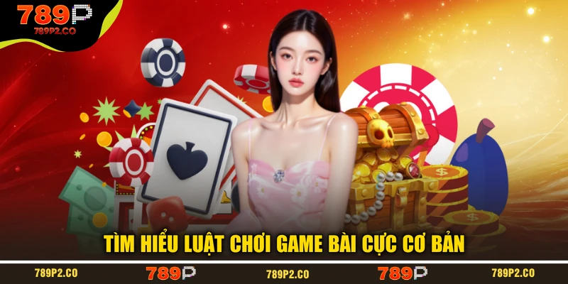 Tìm hiểu luật chơi game bài cực cơ bản