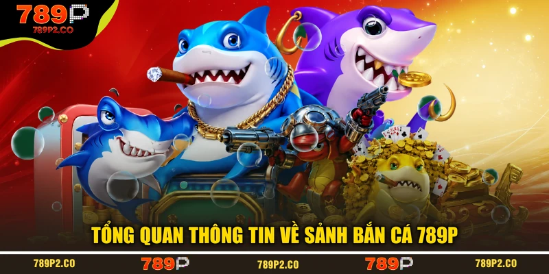 Tổng quan thông tin về sảnh bắn cá 789P