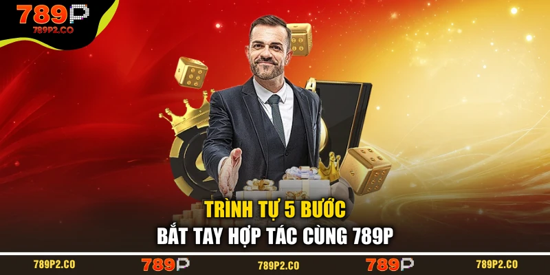 Trình tự 5 bước bắt tay hợp tác cùng 789P
