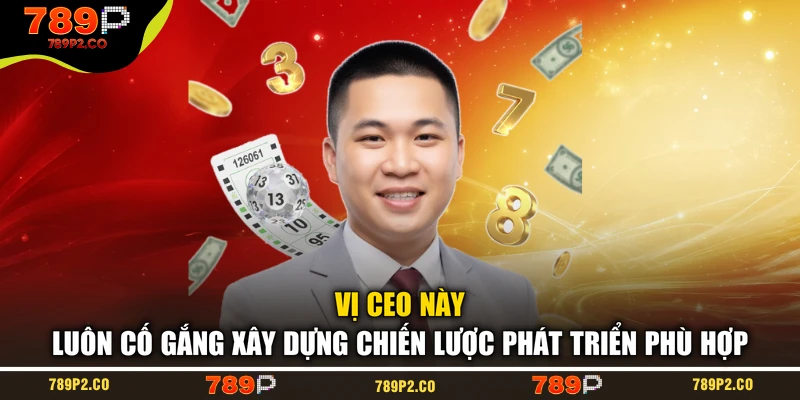 Vị CEO này luôn cố gắng xây dựng chiến lược phát triển phù hợp